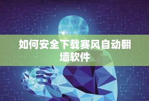 如何安全下载赛风自动翻墙软件