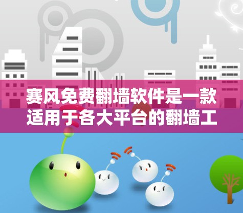 赛风免费翻墙软件是一款适用于各大平台的翻墙工具，用户无需注册即可使用，支持Windows、Mac、iOS和Android。以下是对赛风软件的详细介绍