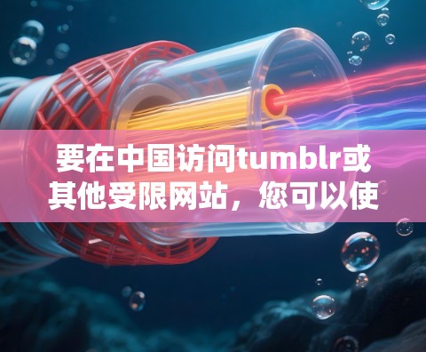 要在中国访问tumblr或其他受限网站，您可以使用以下几种方法
