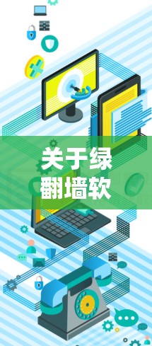 关于绿翻墙软件的下载和使用，需要注意以下几点