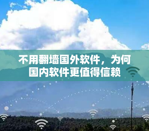 不用翻墙国外软件，为何国内软件更值得信赖