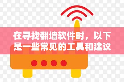 在寻找翻墙软件时，以下是一些常见的工具和建议，帮助您选择适合的解决方案
