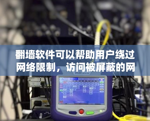 翻墙软件可以帮助用户绕过网络限制，访问被屏蔽的网站。以下是关于翻墙软件的一些关键信息和建议