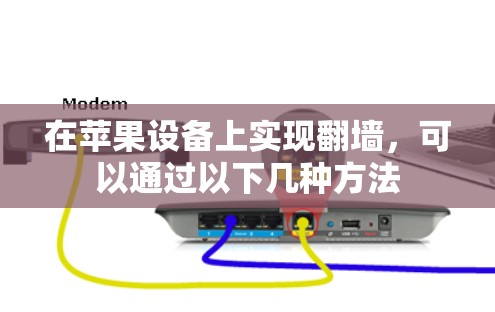在苹果设备上实现翻墙，可以通过以下几种方法