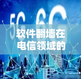 软件翻墙在电信领域的现状与挑战
