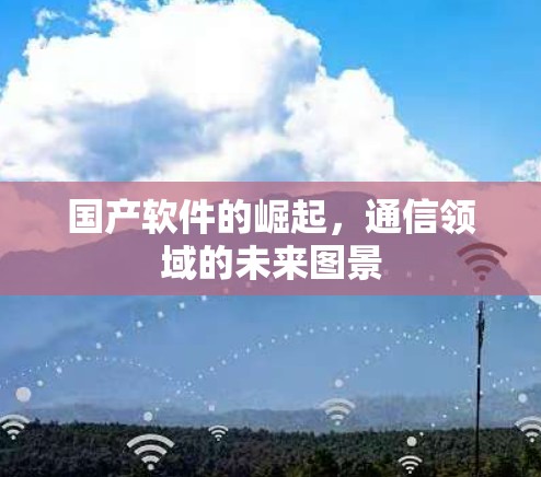 国产软件的崛起，通信领域的未来图景
