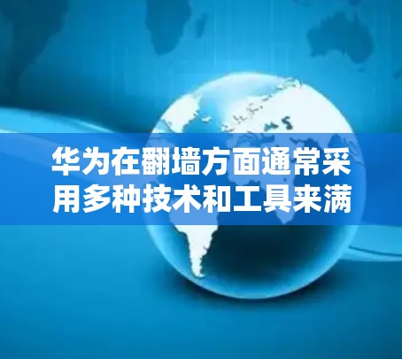 华为在翻墙方面通常采用多种技术和工具来满足其需求，主要包括以下几个方面