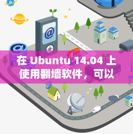 在 Ubuntu 14.04 上使用翻墙软件，可以帮助你绕过网络限制访问外部网站。以下是一些常用的翻墙软件及其安装和配置方法