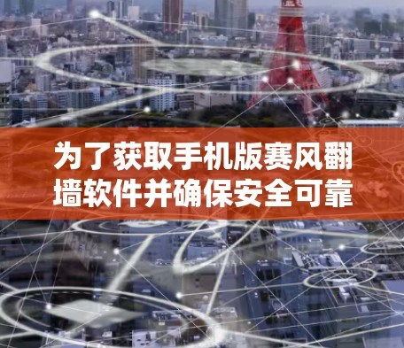为了获取手机版赛风翻墙软件并确保安全可靠的使用，请按照以下步骤操作