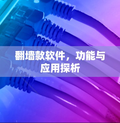 翻墙款软件，功能与应用探析