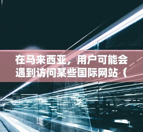 在马来西亚，用户可能会遇到访问某些国际网站（如YouTube、Netflix、Facebook等）的网络限制。以下是一些常用的翻墙软件和方法，帮助用户绕过网络限制