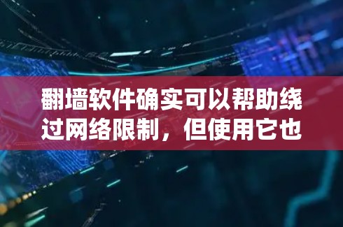 翻墙软件确实可以帮助绕过网络限制，但使用它也伴随着诸多风险。以下是对翻墙软件的详细分析以及是否值得使用的思考