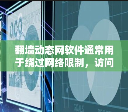 翻墙动态网软件通常用于绕过网络限制，访问被屏蔽或限制访问的网站。以下是关于翻墙动态网软件的一些关键点