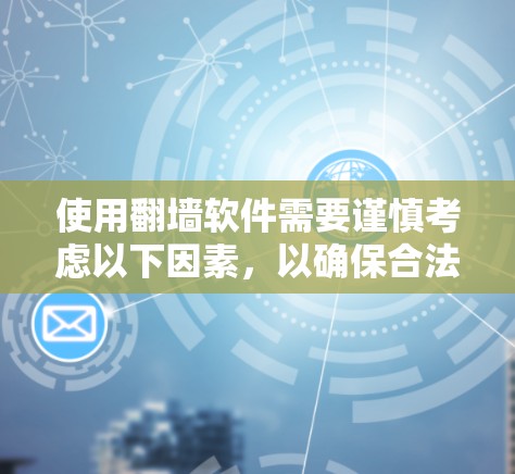 使用翻墙软件需要谨慎考虑以下因素，以确保合法、安全且满足需求