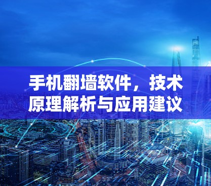 手机翻墙软件，技术原理解析与应用建议