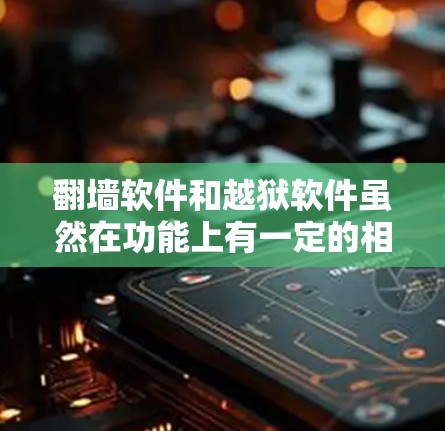 翻墙软件和越狱软件虽然在功能上有一定的相似性，但它们本质上是不同的工具。以下是对两者定义和区别的详细分析
