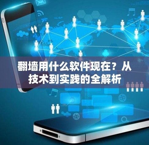 翻墙用什么软件现在？从技术到实践的全解析