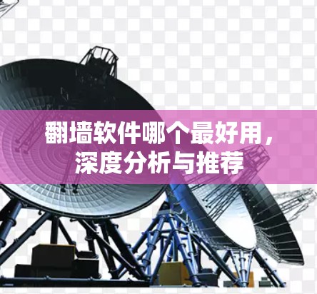 翻墙软件哪个最好用，深度分析与推荐