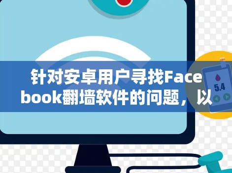 针对安卓用户寻找Facebook翻墙软件的问题，以下是一些关键点和建议