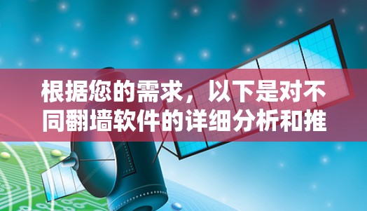 根据您的需求，以下是对不同翻墙软件的详细分析和推荐