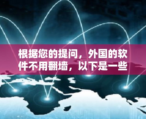 根据您的提问，外国的软件不用翻墙，以下是一些详细的解释和建议
