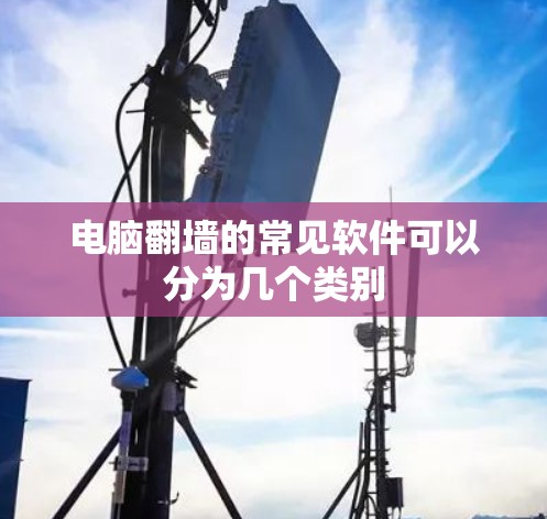 电脑翻墙的常见软件可以分为几个类别