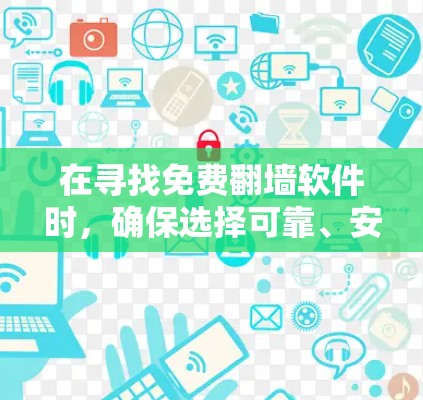 在寻找免费翻墙软件时，确保选择可靠、安全且合法的工具至关重要。以下是一些经过考量的建议和步骤