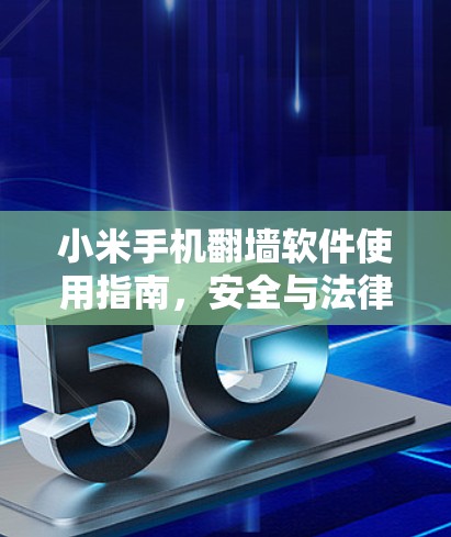 小米手机翻墙软件使用指南，安全与法律考量