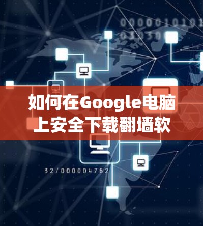 如何在Google电脑上安全下载翻墙软件