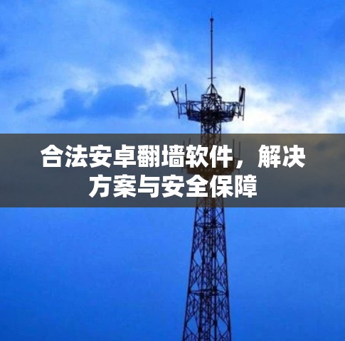 合法安卓翻墙软件，解决方案与安全保障
