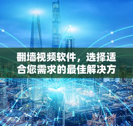 翻墙视频软件，选择适合您需求的最佳解决方案
