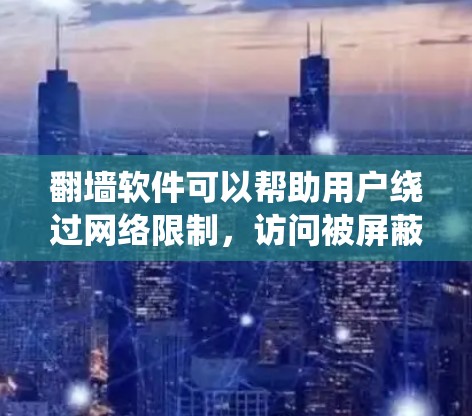 翻墙软件可以帮助用户绕过网络限制，访问被屏蔽的网站。以下是一些常见的手机翻墙软件，具体推荐可能因地区和网络环境而有所不同