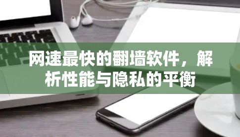 网速最快的翻墙软件，解析性能与隐私的平衡