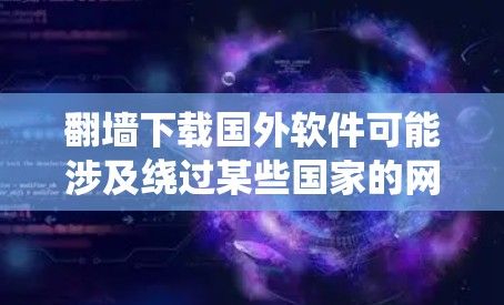 翻墙下载国外软件可能涉及绕过某些国家的网络限制，但需要注意以下几点