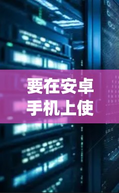 要在安卓手机上使用Instagram翻墙软件，以下是一些建议和方法