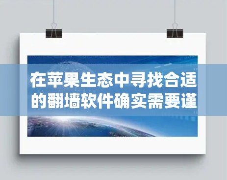在苹果生态中寻找合适的翻墙软件确实需要谨慎考虑，因为苹果的系统设置通常会限制一些功能。以下是一些可能的解决方案和建议