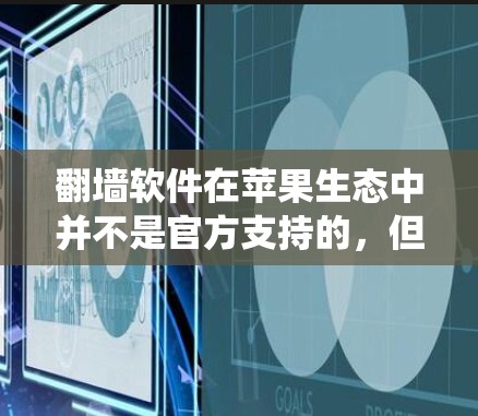 翻墙软件在苹果生态中并不是官方支持的，但用户仍然可以通过一些技术手段来实现绕过网络限制。以下是一些常见的翻墙软件和工具，供你参考（请注意，这些工具可能涉及法律和安全问题，建议谨慎使用）