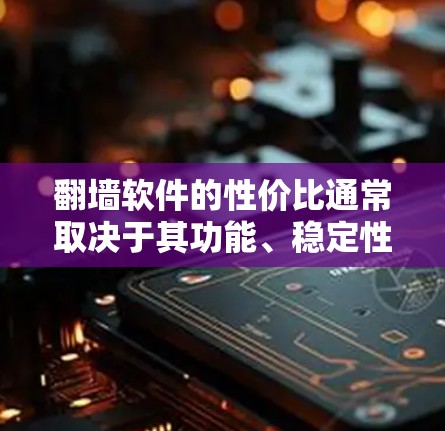 翻墙软件的性价比通常取决于其功能、稳定性以及价格。以下是一些在性价比上相对较高的翻墙软件