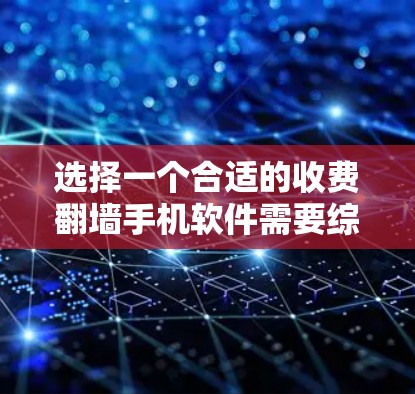 选择一个合适的收费翻墙手机软件需要综合考虑多个因素，以下是根据您的思考过程整理出的详细步骤和建议