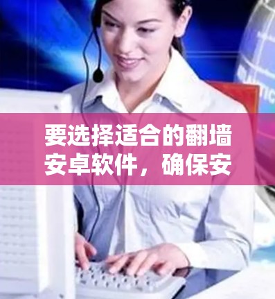要选择适合的翻墙安卓软件，确保安全和合法性，可以按照以下步骤进行