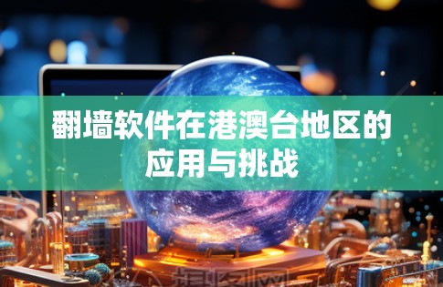 翻墙软件在港澳台地区的应用与挑战