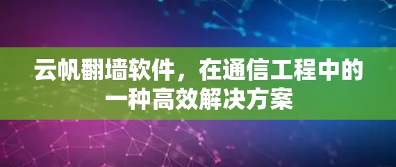 云帆翻墙软件，在通信工程中的一种高效解决方案