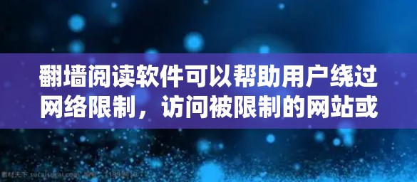 翻墙阅读软件可以帮助用户绕过网络限制，访问被限制的网站或内容。以下是一些常见的翻墙阅读软件及其特点