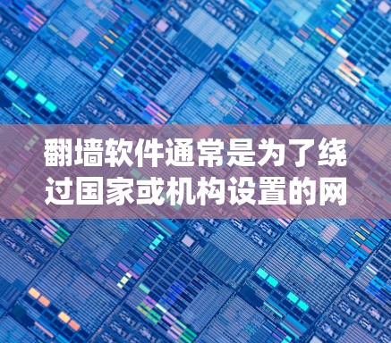 翻墙软件通常是为了绕过国家或机构设置的网络限制，访问被限制访问的网站。然而，使用翻墙软件可能涉及法律和网络安全的问题，因此在使用前需要谨慎考虑