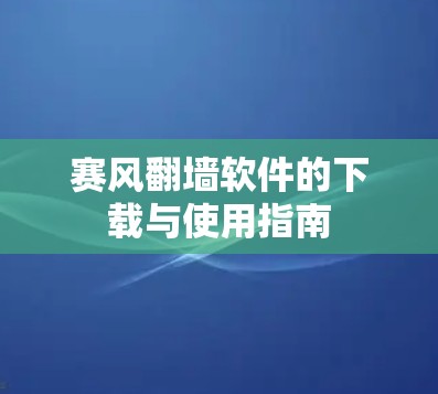 赛风翻墙软件的下载与使用指南