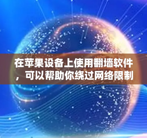 在苹果设备上使用翻墙软件，可以帮助你绕过网络限制访问被限制的网站。以下是一些常见的翻墙软件和工具，可能对你有帮助