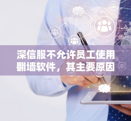 深信服不允许员工使用翻墙软件，其主要原因包括以下几点