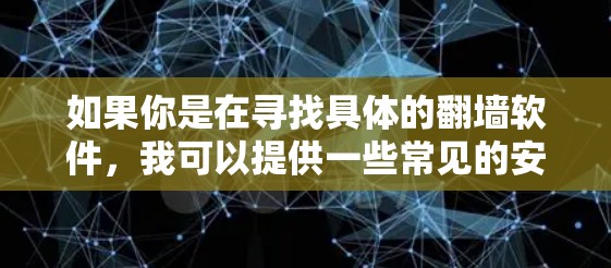 如果你是在寻找具体的翻墙软件，我可以提供一些常见的安卓翻墙软件的建议，但请注意，这些信息可能会被限制或屏蔽