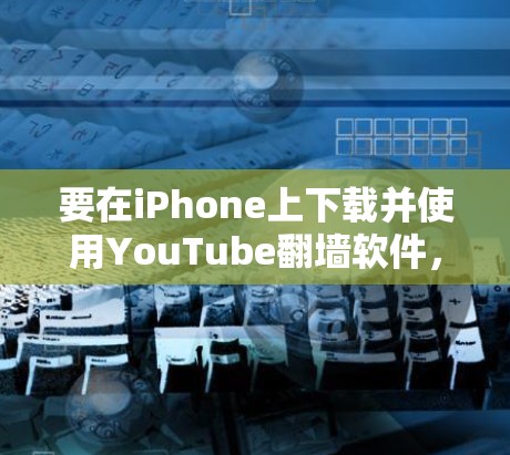 要在iPhone上下载并使用YouTube翻墙软件，您可以按照以下步骤操作