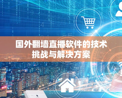 国外翻墙直播软件的技术挑战与解决方案